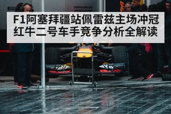 F1阿塞拜疆站佩雷兹主场冲冠红牛二号车手竞争分析全解读